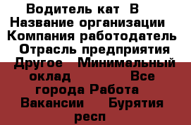 Водитель кат."ВCE › Название организации ­ Компания-работодатель › Отрасль предприятия ­ Другое › Минимальный оклад ­ 20 000 - Все города Работа » Вакансии   . Бурятия респ.